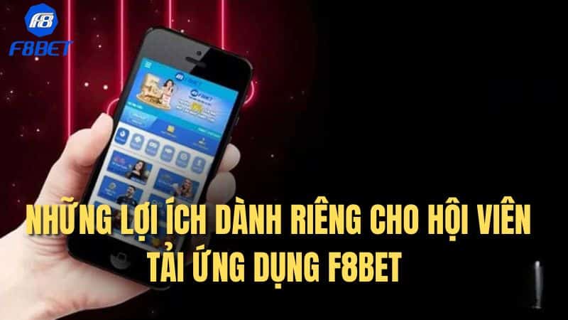 Những lợi ích dành riêng cho hội viên tải ứng dụng F8BET 