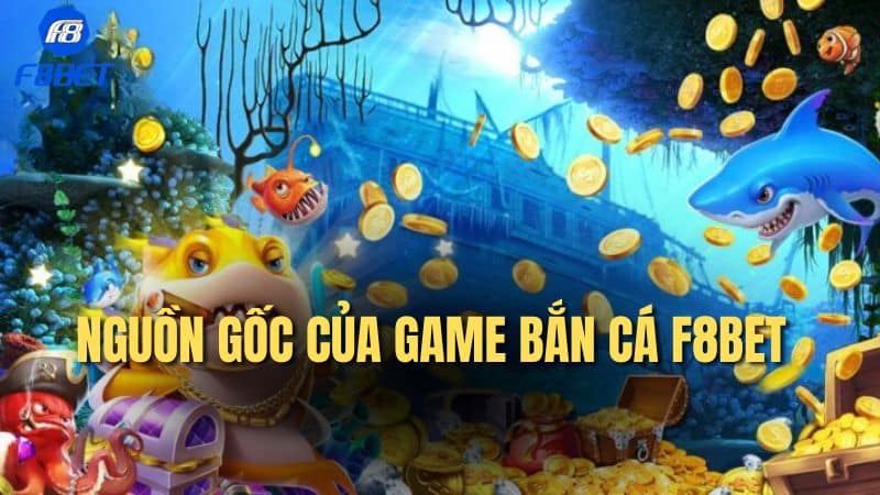 Nguồn gốc của game Bắn cá F8bet