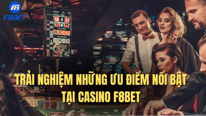 Trải nghiệm những ưu điểm nổi bật tại casino F8Bet