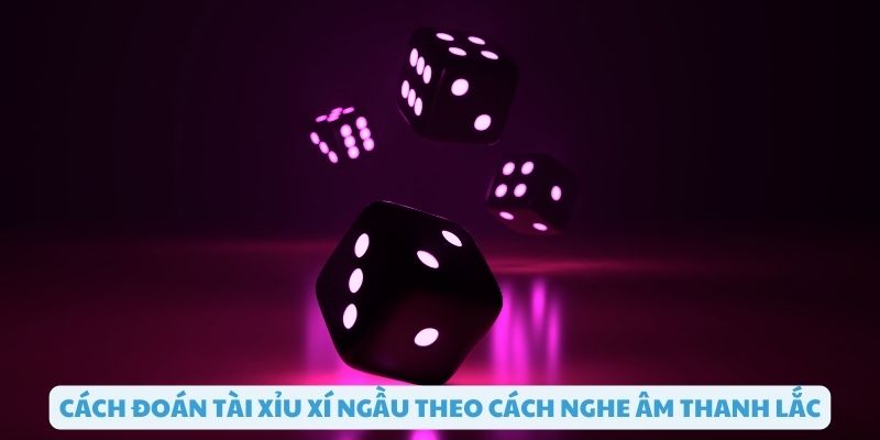 Cách đoán tài xỉu xí ngầu theo âm thanh lắc