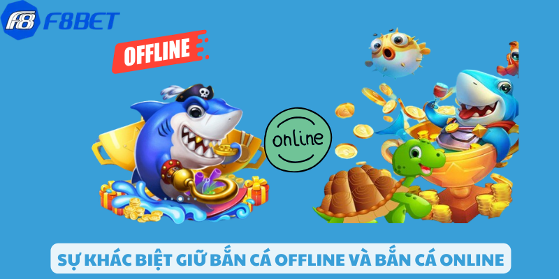 Sự khác biệt giữa bắn cá offline và bắn cá online