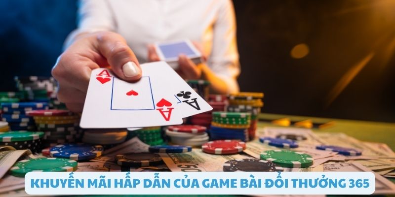 Các khuyến mãi đặc biệt khi chơi game bài đổi thưởng 365