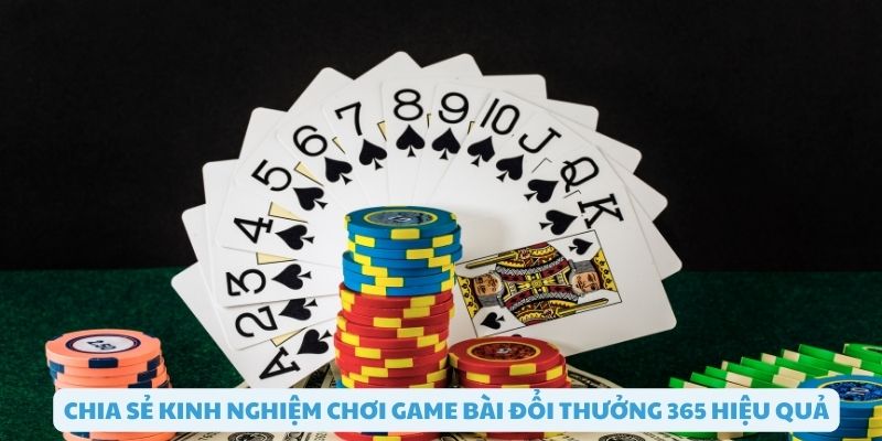 Kinh nghiệm chơi game bài đổi thưởng 365 hiệu quả