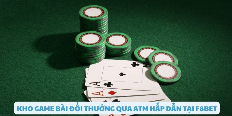 Hàng loạt game bài đổi thưởng qua Atm hấp dẫn