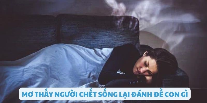 Mơ thấy người chết sống lại đánh đề gì