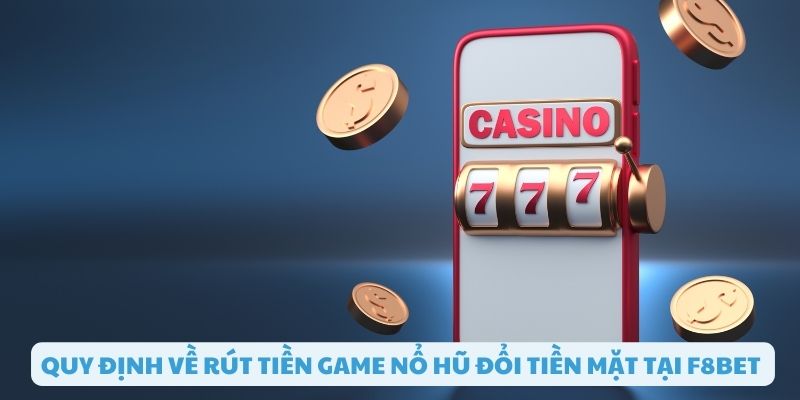 Quy định về rút tiền nổ hũ đổi tiền mặt F8bet