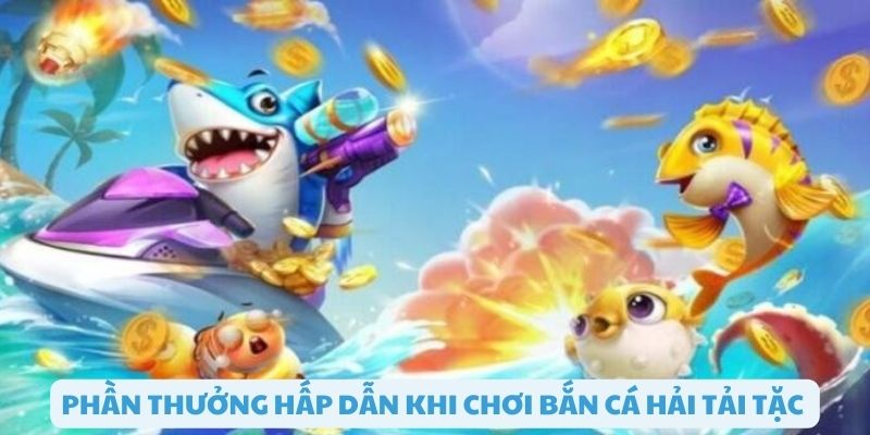 Phần thưởng hấp dẫn và phong phú trong bắn cá hải tặc