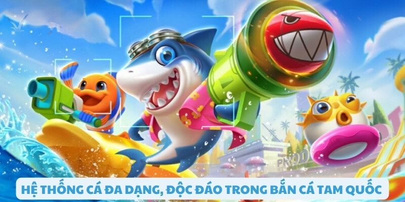 Hệ thống cá đa dạng trong bắn cá tam quốc