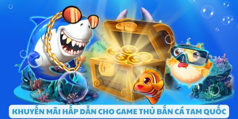 Khuyến mãi đặc biệt cho các game thủ bắn cá tam quốc