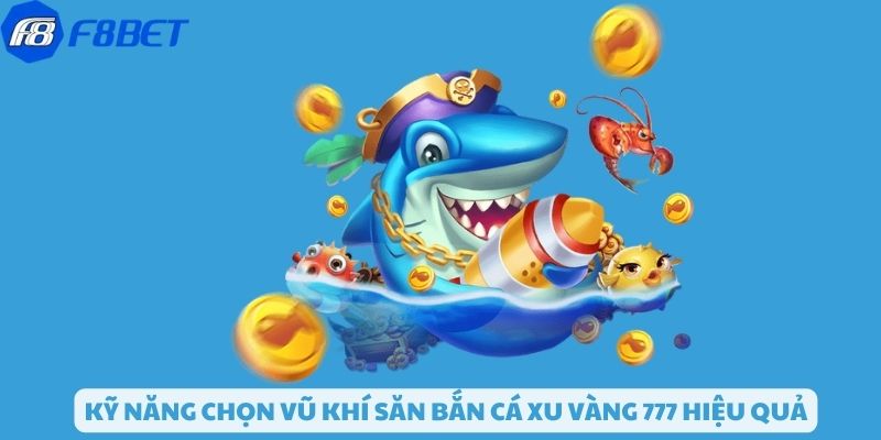 Kỹ năng chọn vũ khí bắn cá xu vàng 777 hiệu quả