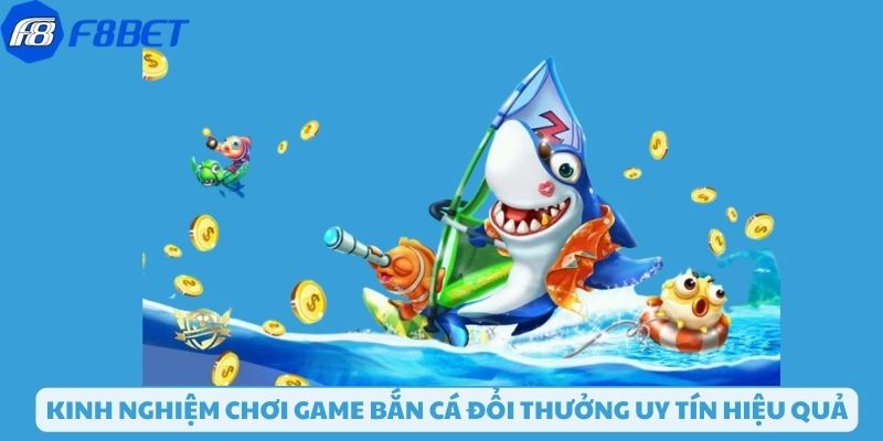 Kinh nghiệm chơi bắn cá đổi thưởng uy tín hiệu quả