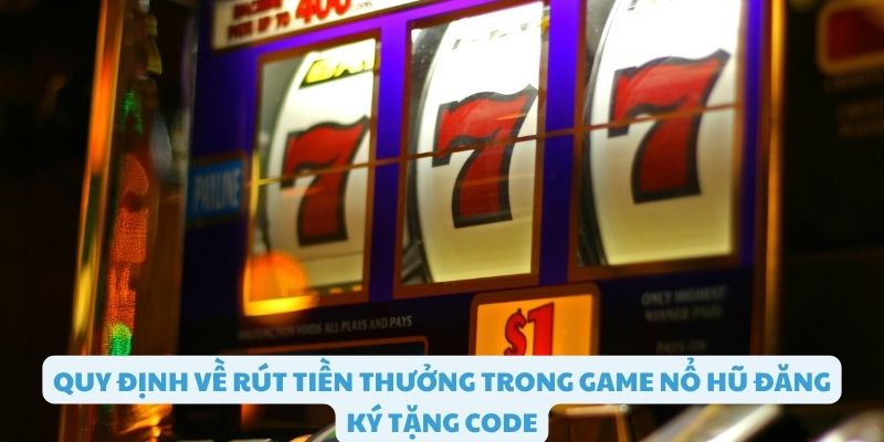 Các quy định về rút tiền thưởng code trong game