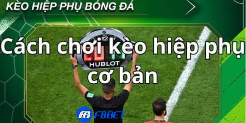 Thời điểm áp dụng kèo hiệp phụ chuẩn xác nhất