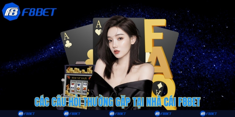 Các câu hỏi thường gặp tại nhà cái F8bet