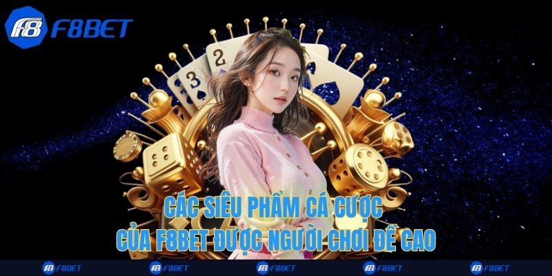 Các siêu phẩm cá cược của F8bet được người chơi đề cao