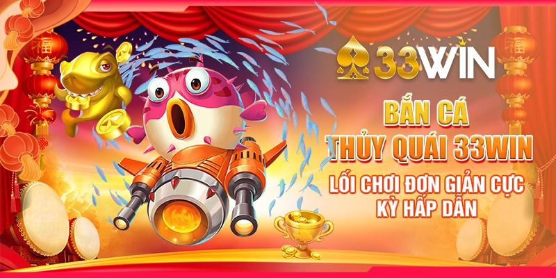 Bắn Cá Thủy Quái 33Win - Lối Chơi Đơn Giản Cực Kỳ Hấp Dẫn