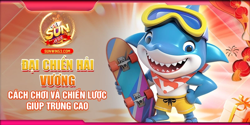 Đại Chiến Hải Vương: Cách Chơi Và Chiến Lược Giúp Trúng Cao