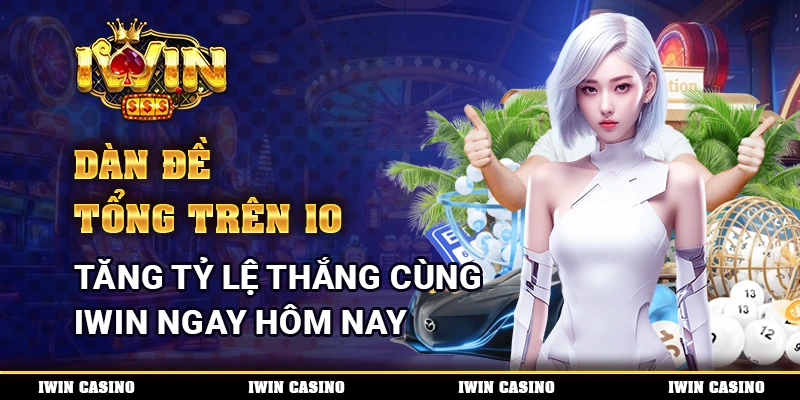 Dàn Đề Tổng Trên 10, Tăng Tỷ Lệ Thắng Cùng IWIN Ngay Hôm Nay