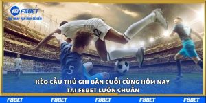 Kèo Cầu Thủ Ghi Bàn Cuối Cùng Hôm Nay Tại F8BET Luôn Chuẩn