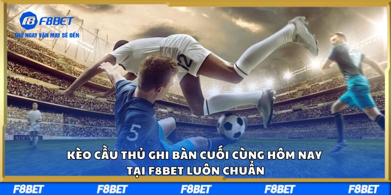 Kèo Cầu Thủ Ghi Bàn Cuối Cùng Hôm Nay Tại F8BET Luôn Chuẩn